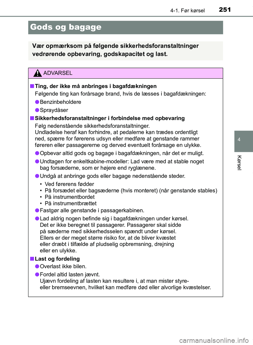 TOYOTA HILUX 2019  Brugsanvisning (in Danish) 251
4
4-1. Før kørsel
Kørsel
Hilux OM0K375DK
Gods og bagage
Vær opmærksom på følgende sikkerhedsforanstaltninger 
vedrørende opbevaring, godskapacitet og last.
ADVARSEL
n Ting, der ikke må an