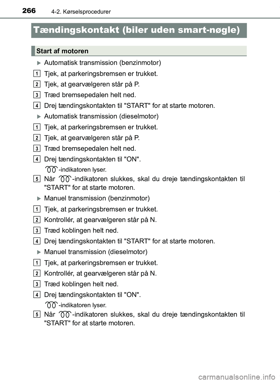 TOYOTA HILUX 2019  Brugsanvisning (in Danish) 2664-2. Kørselsprocedurer
Hilux OM0K375DK
Tændingskontakt (biler uden smart-nøgle)
Automatisk transmission (benzinmotor)
Tjek, at parkeringsbremsen er trukket.
Tjek, at gearvælgeren står på P