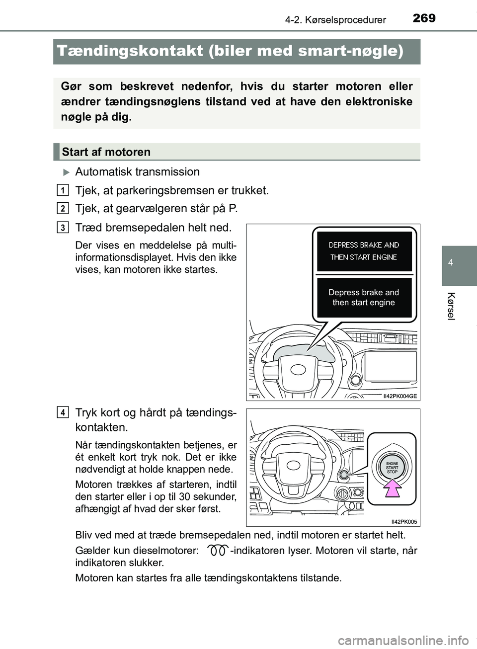 TOYOTA HILUX 2019  Brugsanvisning (in Danish) 269
4
4-2. Kørselsprocedurer
Kørsel
Hilux OM0K375DK
Tændingskontakt (biler med smart-nøgle)
Automatisk transmission
Tjek, at parkeringsbremsen er trukket.
Tjek, at gearvælgeren står på P.
Tr