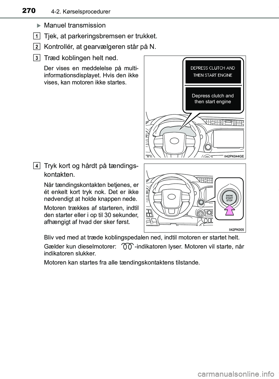 TOYOTA HILUX 2019  Brugsanvisning (in Danish) 2704-2. Kørselsprocedurer
Hilux OM0K375DK
Manuel transmission
Tjek, at parkeringsbremsen er trukket.
Kontrollér, at gearvælgeren står på N.
Træd koblingen helt ned.
Der vises en meddelelse p
