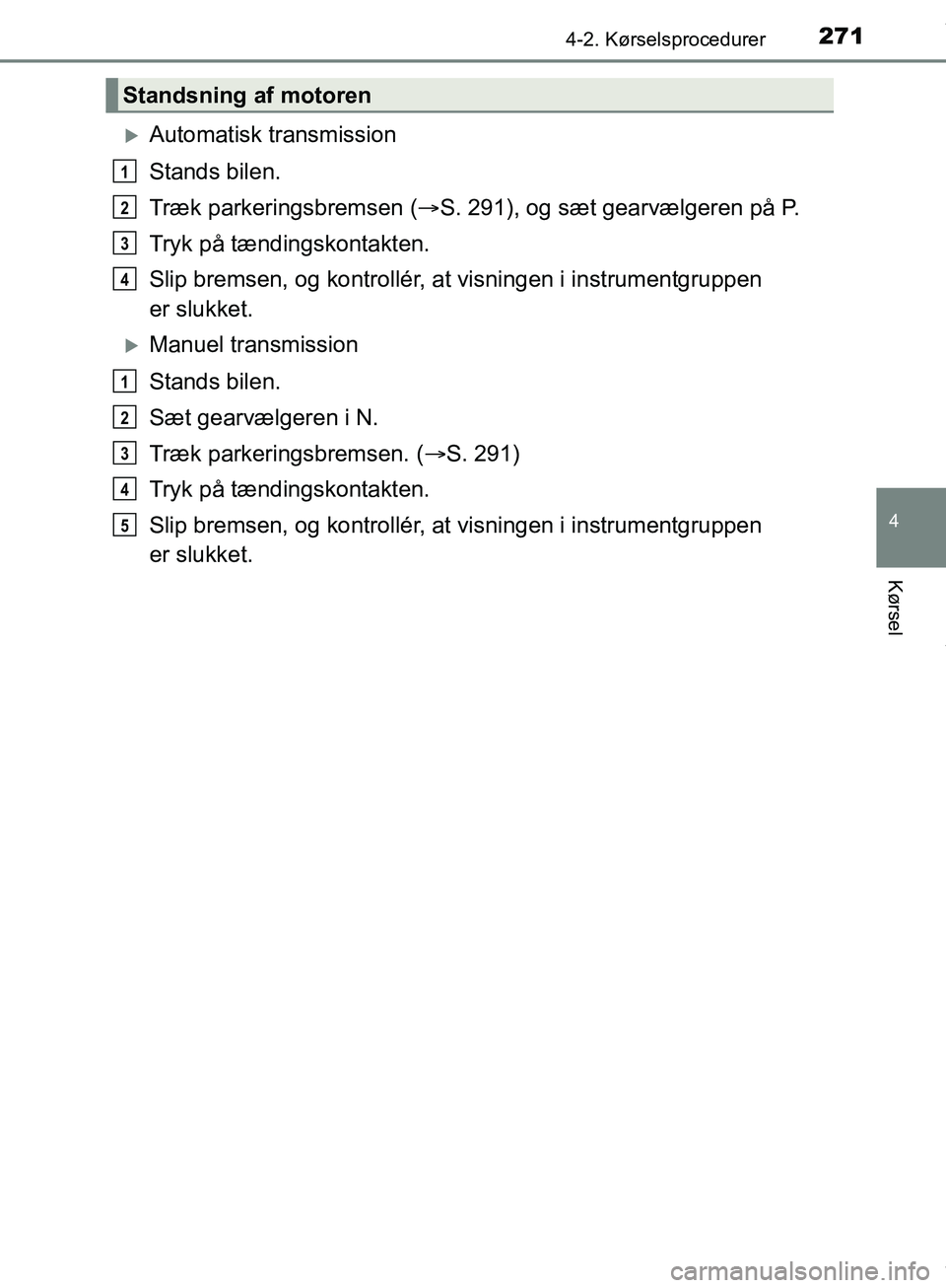 TOYOTA HILUX 2019  Brugsanvisning (in Danish) 2714-2. Kørselsprocedurer
4
Kørsel
Hilux OM0K375DK
Automatisk transmission
Stands bilen.
Træk parkeringsbremsen (S. 291), og sæt gearvælgeren på P.
Tryk på tændingskontakten.
Slip bremse