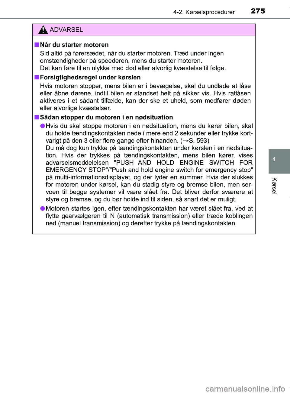 TOYOTA HILUX 2019  Brugsanvisning (in Danish) 2754-2. Kørselsprocedurer
4
Kørsel
Hilux OM0K375DK
ADVARSEL
n Når du starter motoren
Sid altid på førersædet, når du starter motoren. Træd under ingen 
omstændigheder på speederen, mens du s