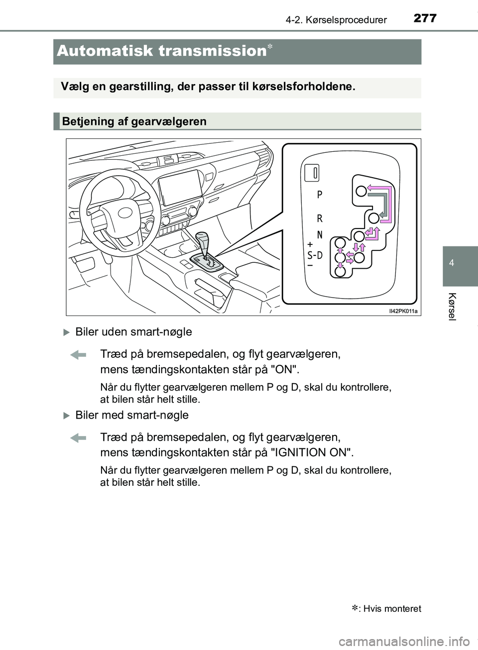 TOYOTA HILUX 2019  Brugsanvisning (in Danish) 277
4
4-2. Kørselsprocedurer
Kørsel
Hilux OM0K375DK
Automatisk transmission
Biler uden smart-nøgleTræd på bremsepedalen, og flyt gearvælgeren, 
mens tændingskontakten står på "ON".
Når