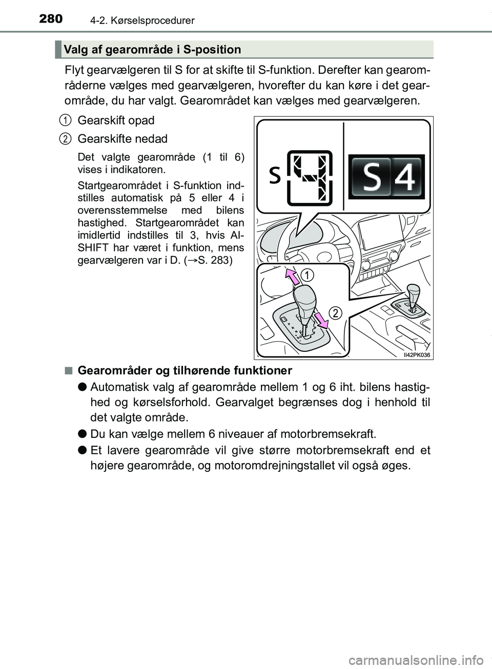 TOYOTA HILUX 2019  Brugsanvisning (in Danish) 2804-2. Kørselsprocedurer
Hilux OM0K375DK
Flyt gearvælgeren til S for at skifte til S-funktion. Derefter kan gearom-
råderne vælges med gearvælgeren, hvorefter du kan køre i det gear-
område, d
