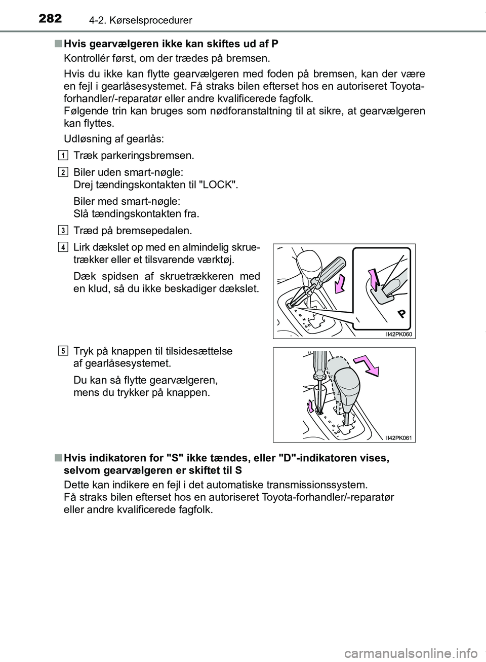 TOYOTA HILUX 2019  Brugsanvisning (in Danish) 2824-2. Kørselsprocedurer
Hilux OM0K375DKn
Hvis gearvælgeren ikke kan skiftes ud af P
Kontrollér først, om der trædes på bremsen.
Hvis du ikke kan flytte gearvælgeren med foden på bremsen, kan