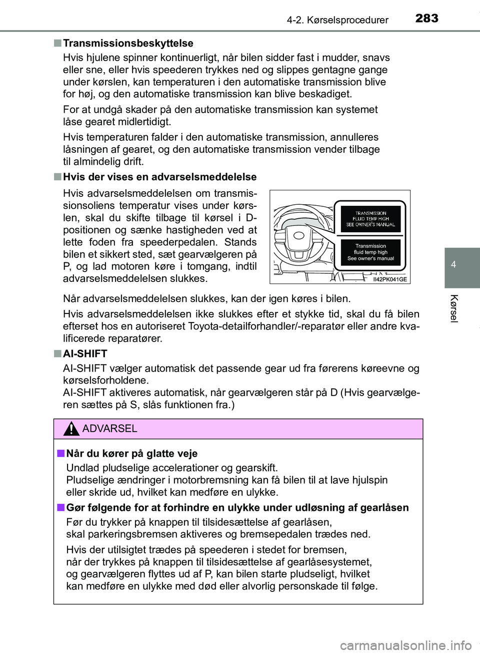 TOYOTA HILUX 2019  Brugsanvisning (in Danish) 2834-2. Kørselsprocedurer
4
Kørsel
Hilux OM0K375DKn
Transmissionsbeskyttelse
Hvis hjulene spinner kontinuerligt, når bilen sidder fast i mudder, snavs 
eller sne, eller hvis speederen trykkes ned o