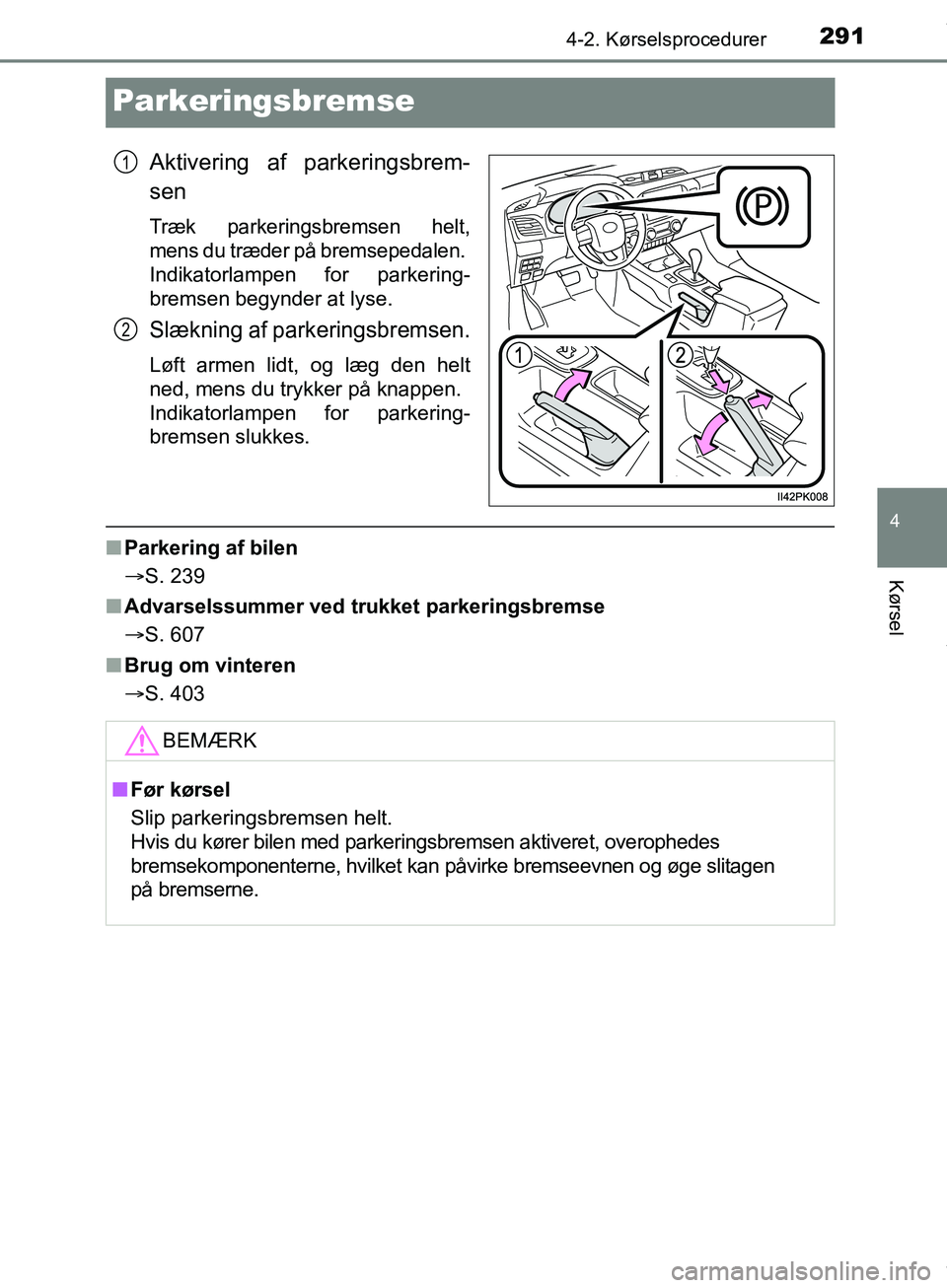 TOYOTA HILUX 2019  Brugsanvisning (in Danish) 291
4
4-2. Kørselsprocedurer
Kørsel
Hilux OM0K375DK
Parkeringsbremse
Aktivering af parkeringsbrem-
sen
Træk parkeringsbremsen helt,
mens du træder på bremsepedalen. 
Indikatorlampen for parkering