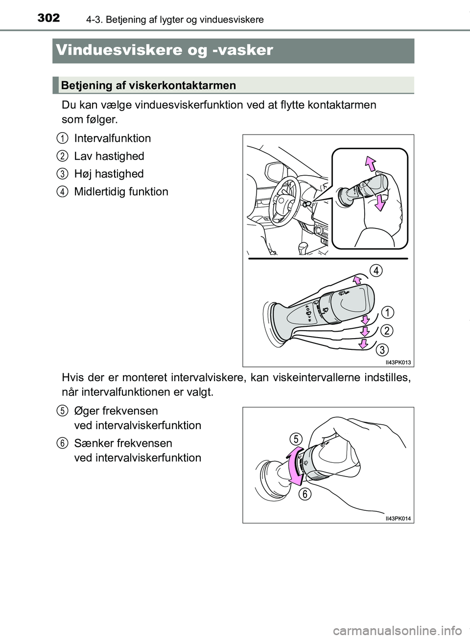 TOYOTA HILUX 2019  Brugsanvisning (in Danish) 3024-3. Betjening af lygter og vinduesviskere
Hilux OM0K375DK
Vinduesviskere og -vasker
Du kan vælge vinduesviskerfunktion ved at flytte kontaktarmen 
som følger.
Intervalfunktion
Lav hastighed
Høj
