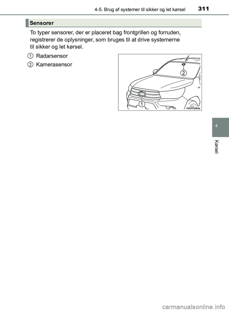 TOYOTA HILUX 2019 Brugsanvisning (in Danish) 3114-5. Brug af systemer til sikker og let kørsel
4
Kørsel
Hilux OM0K375DK
To typer sensorer, der er placer et bag frontgrillen og forruden,
registrerer de oplysninger, som bruges til at drive sys TOYOTA HILUX 2019 Brugsanvisning (in Danish) 3114-5. Brug af systemer til sikker og let kørsel
4
Kørsel
Hilux OM0K375DK
To typer sensorer, der er placer et bag frontgrillen og forruden,
registrerer de oplysninger, som bruges til at drive sys