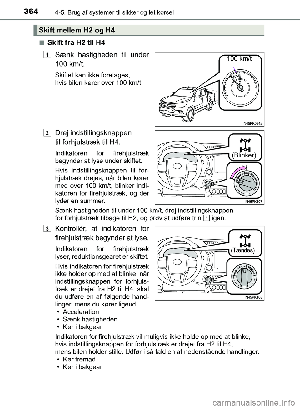 TOYOTA HILUX 2019  Brugsanvisning (in Danish) 3644-5. Brug af systemer til sikker og let kørsel
Hilux OM0K375DKn
Skift fra H2 til H4
Sænk hastigheden til under
100 km/t.
Skiftet kan ikke foretages, 
hvis bilen kører over 100 km/t.
Drej indst i