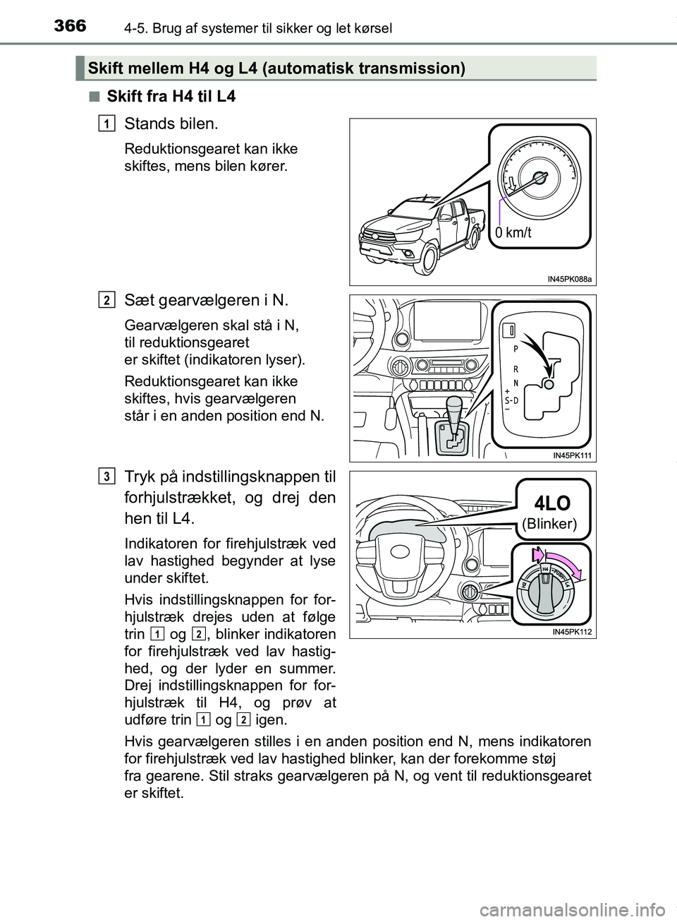 TOYOTA HILUX 2019  Brugsanvisning (in Danish) 3664-5. Brug af systemer til sikker og let kørsel
Hilux OM0K375DKn
Skift fra H4 til L4
Stands bilen.
Reduktionsgearet kan ikke 
skiftes, mens bilen kører.
Sæt gearvælgeren i N.
Gearvælgeren skal 