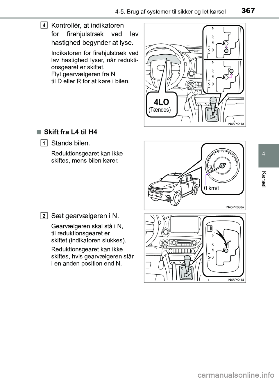 TOYOTA HILUX 2019  Brugsanvisning (in Danish) 3674-5. Brug af systemer til sikker og let kørsel
4
Kørsel
Hilux OM0K375DK
Kontrollér, at indikatoren 
for firehjulstræk ved lav
hastighed begynder at lyse.
Indikatoren for firehjulstræk ved
lav 