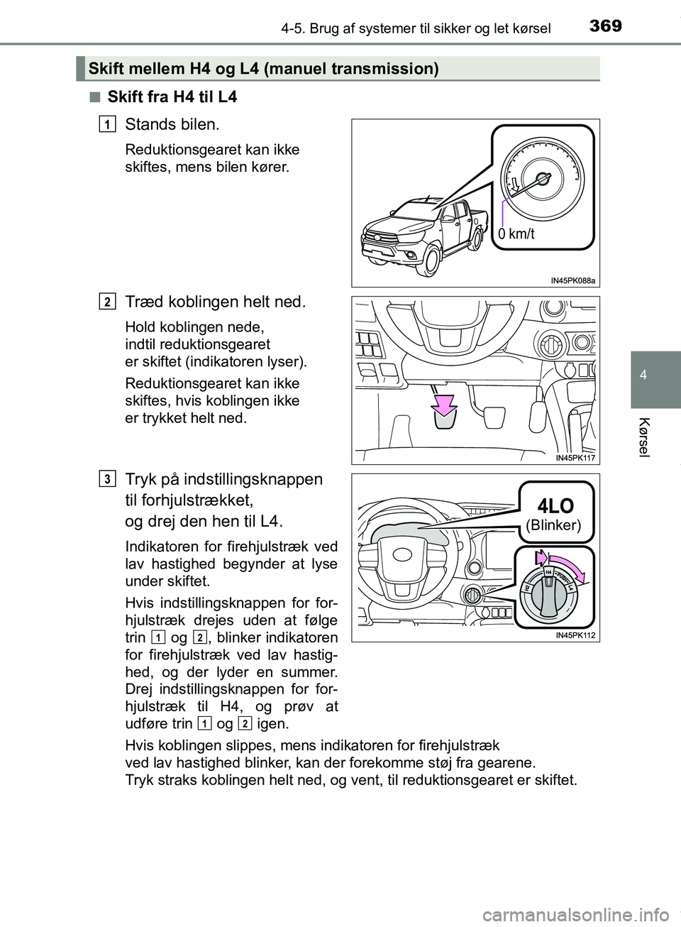 TOYOTA HILUX 2019  Brugsanvisning (in Danish) 3694-5. Brug af systemer til sikker og let kørsel
4
Kørsel
Hilux OM0K375DKn
Skift fra H4 til L4
Stands bilen.
Reduktionsgearet kan ikke 
skiftes, mens bilen kører.
Træd koblingen helt ned.
Hold ko