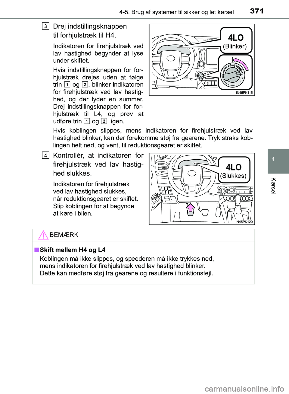 TOYOTA HILUX 2019  Brugsanvisning (in Danish) 3714-5. Brug af systemer til sikker og let kørsel
4
Kørsel
Hilux OM0K375DK
Drej indstillingsknappen 
til forhjulstræk til H4.
Indikatoren for firehjulstræk ved
lav hastighed begynder at lyse
under