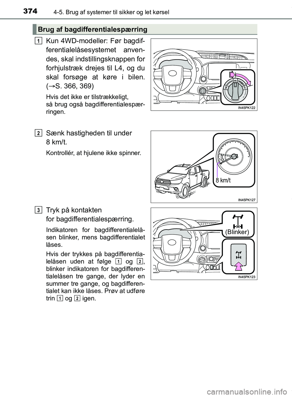 TOYOTA HILUX 2019  Brugsanvisning (in Danish) 3744-5. Brug af systemer til sikker og let kørsel
Hilux OM0K375DK
Kun 4WD-modeller: Før bagdif-
ferentialelåsesystemet anven-
des, skal indstillingsknappen for
forhjulstræk drejes til L4, og du
sk