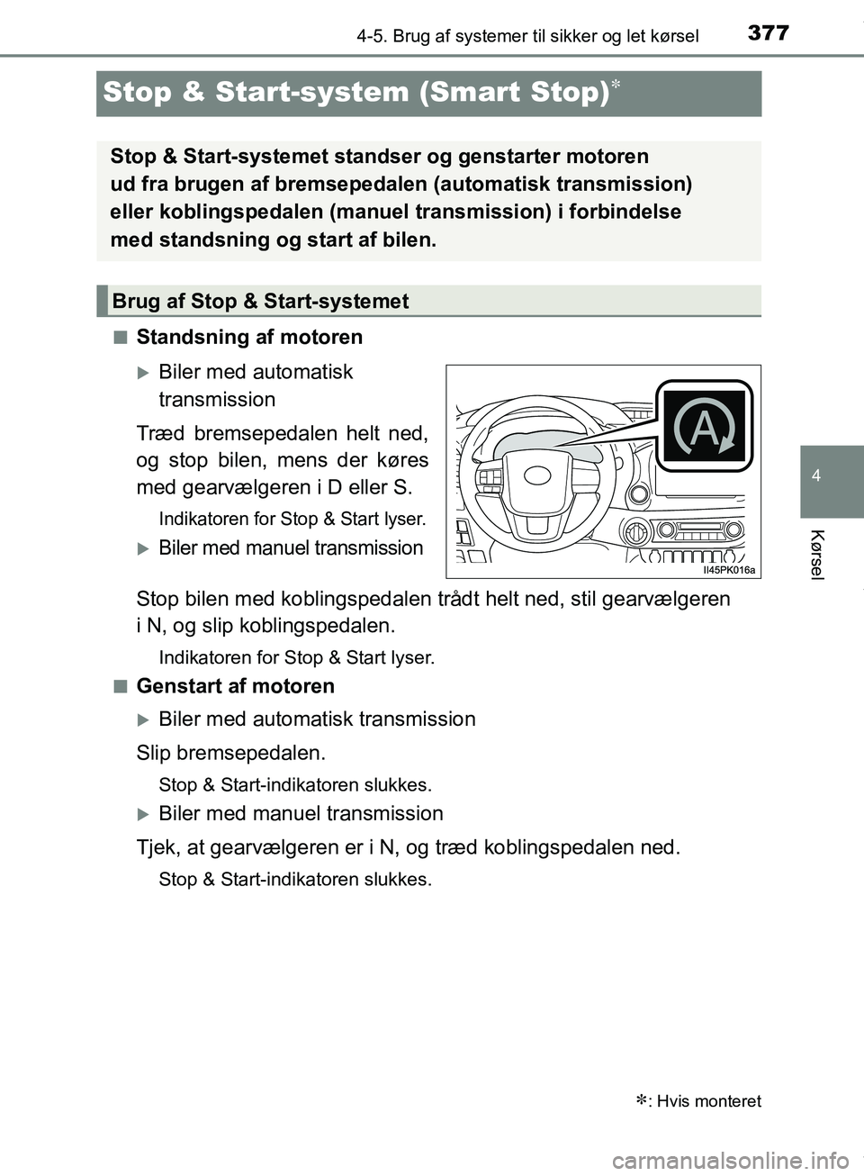 TOYOTA HILUX 2019  Brugsanvisning (in Danish) 377
4
4-5. Brug af systemer til sikker og let kørsel
Kørsel
Hilux OM0K375DK
Stop & Start-system (Smart Stop)
nStandsning af motoren
Biler med automatisk 
transmission
Træd bremsepedalen helt 