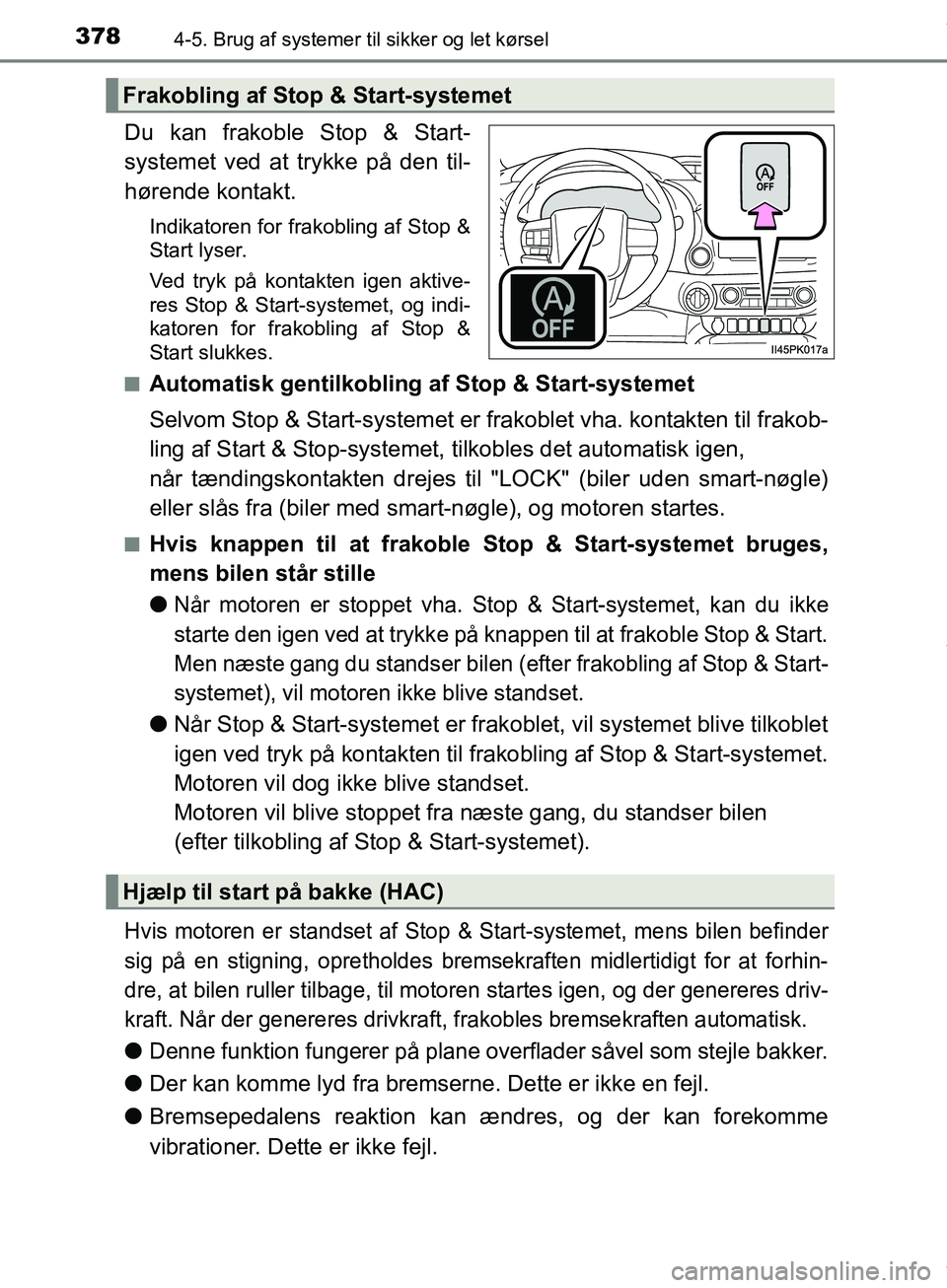 TOYOTA HILUX 2019  Brugsanvisning (in Danish) 3784-5. Brug af systemer til sikker og let kørsel
Hilux OM0K375DK
Du kan frakoble Stop & Start-
systemet ved at trykke på den til-
hørende kontakt.
Indikatoren for frakobling af Stop &
Start lyser.