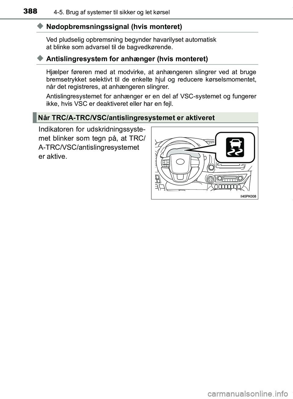 TOYOTA HILUX 2019  Brugsanvisning (in Danish) 3884-5. Brug af systemer til sikker og let kørsel
Hilux OM0K375DK
uNødopbremsningssignal (hvis monteret)
Ved pludselig opbremsning begynder havarilyset automatisk 
at blinke som advarsel til de bagv