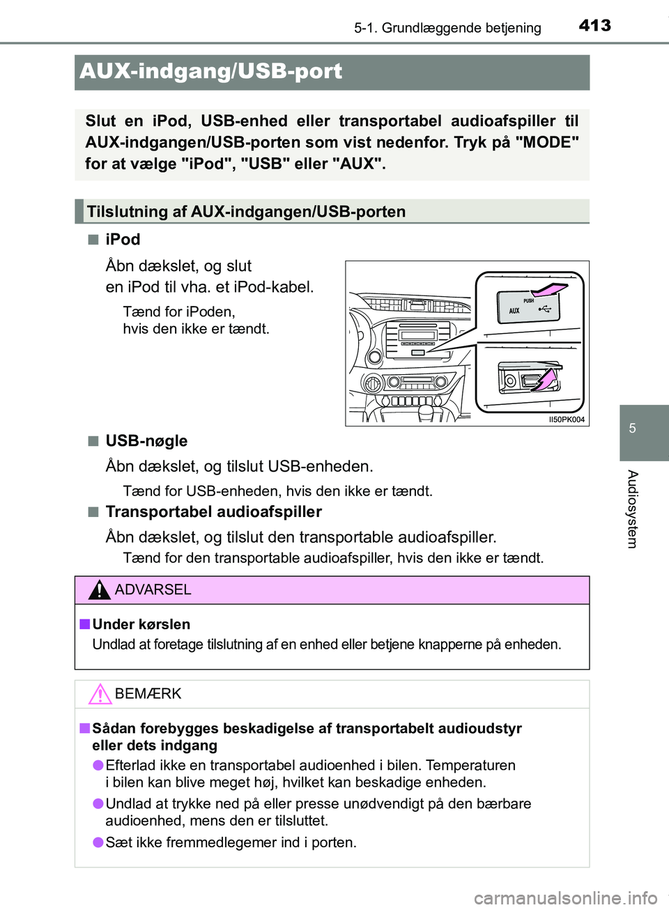 TOYOTA HILUX 2019  Brugsanvisning (in Danish) 413
5
5-1. Grundlæggende betjening
Audiosystem
Hilux OM0K375DK
AUX-indgang/USB-port
niPod
Åbn dækslet, og slut 
en iPod til vha. et iPod-kabel.
Tænd for iPoden, 
hvis den ikke er tændt.
n
USB-nø