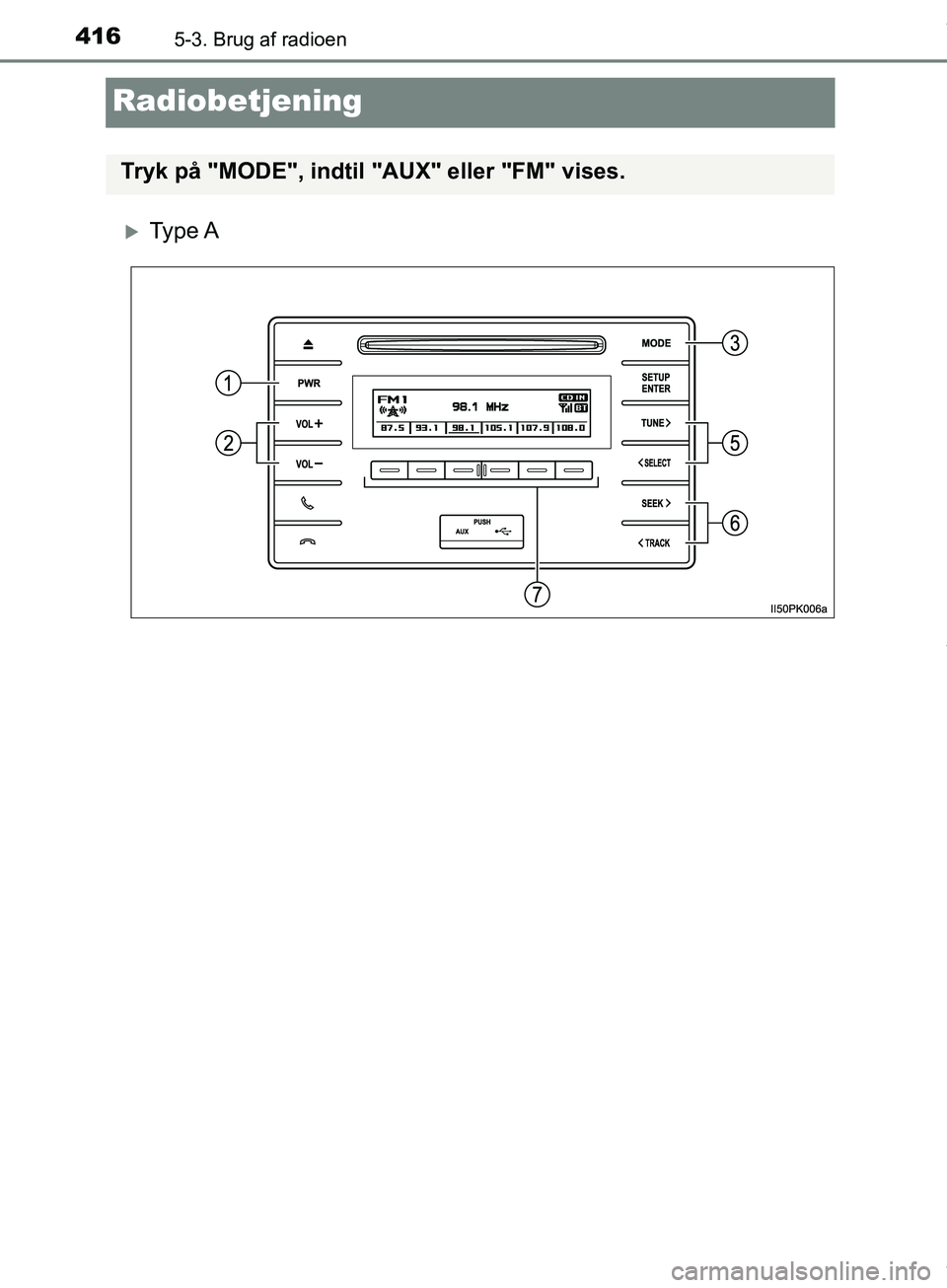 TOYOTA HILUX 2019  Brugsanvisning (in Danish) 4165-3. Brug af radioen
Hilux OM0K375DK
Radiobetjening
Ty p e  A
Tryk på "MODE", indtil "AUX" eller "FM" vises.
OM0K375DK.book  Page 416  Monday, June 11, 2018  3:23 PM 
