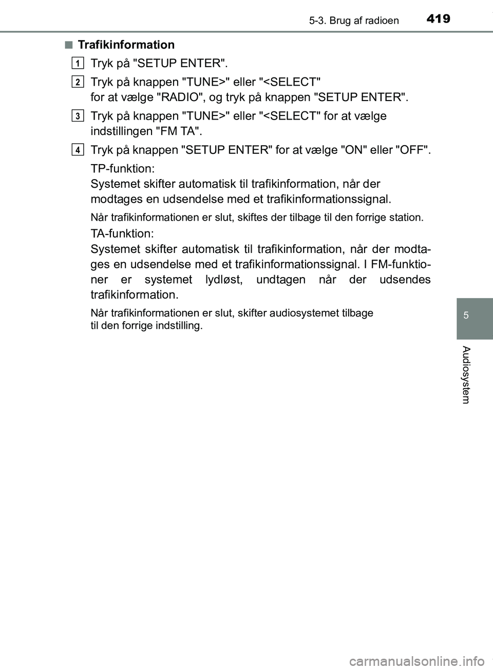 TOYOTA HILUX 2019  Brugsanvisning (in Danish) 4195-3. Brug af radioen
5
Audiosystem
Hilux OM0K375DKn
Trafikinformation
Tryk på "SETUP ENTER".
Tryk på knappen "TUNE>" eller "<SELECT" 
for at vælge "RADIO", og tryk på knappen "SETUP ENTER".
Try