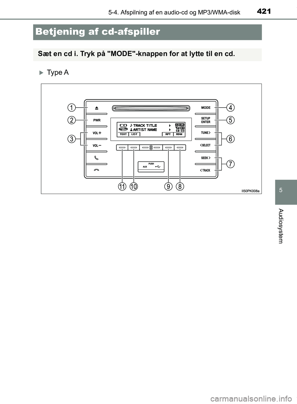 TOYOTA HILUX 2019  Brugsanvisning (in Danish) 421
5
5-4. Afspilning af en audio-cd og MP3/WMA-disk
Audiosystem
Hilux OM0K375DK
Betjening af cd-afspiller
Ty p e  A
Sæt en cd i. Tryk på "MODE"-knappen for at lytte til en cd.
OM0K375DK.book  Pa