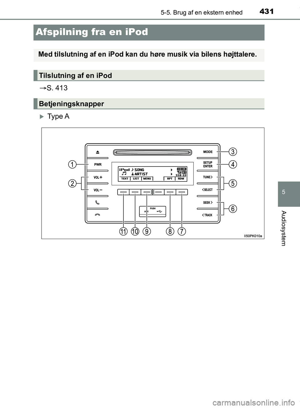 TOYOTA HILUX 2019  Brugsanvisning (in Danish) 431
5
5-5. Brug af en ekstern enhed
Audiosystem
Hilux OM0K375DK
Afspilning fra en iPod
S. 413
Ty p e  A
Med tilslutning af en iPod kan du høre musik via bilens højttalere.
Tilslutning af en iP