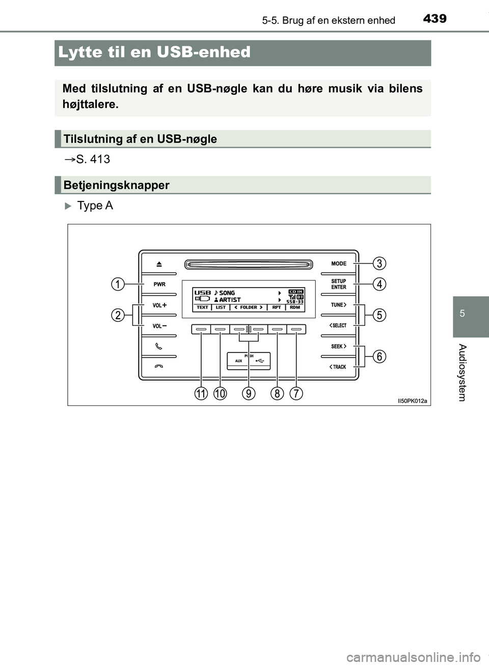TOYOTA HILUX 2019  Brugsanvisning (in Danish) 439
5
5-5. Brug af en ekstern enhed
Audiosystem
Hilux OM0K375DK
Lytte til en USB-enhed
S. 413
Ty p e  A
Med tilslutning af en USB-nøgle kan du høre musik via bilens
højttalere.
Tilslutning af