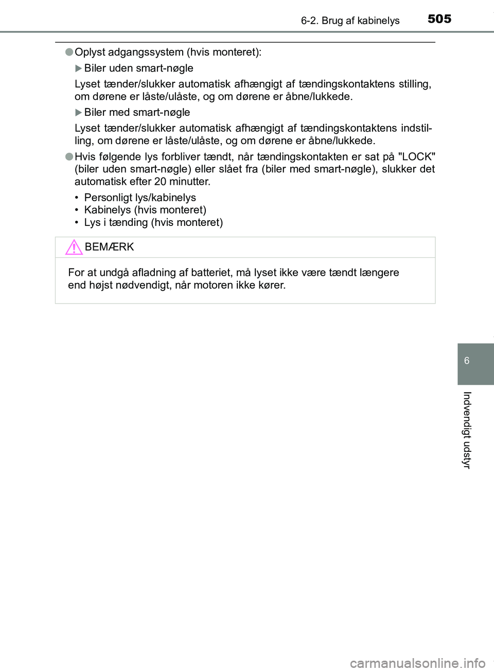 TOYOTA HILUX 2019  Brugsanvisning (in Danish) 5056-2. Brug af kabinelys
Hilux OM0K375DK
6
Indvendigt udstyr
lOplyst adgangssystem (hvis monteret):
Biler uden smart-nøgle
Lyset tænder/slukker automatisk afhængigt af tændingskontaktens still