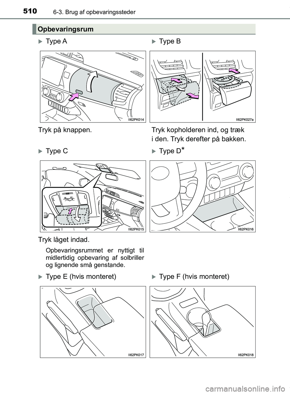 TOYOTA HILUX 2019  Brugsanvisning (in Danish) 510
Hilux OM0K375DK
6-3. Brug af opbevaringssteder
Opbevaringsrum
Ty p e  AType B
Tryk på knappen. Tryk kopholderen ind, og træk 
i den. Tryk derefter på bakken.
Ty p e  CType D*
Tryk l