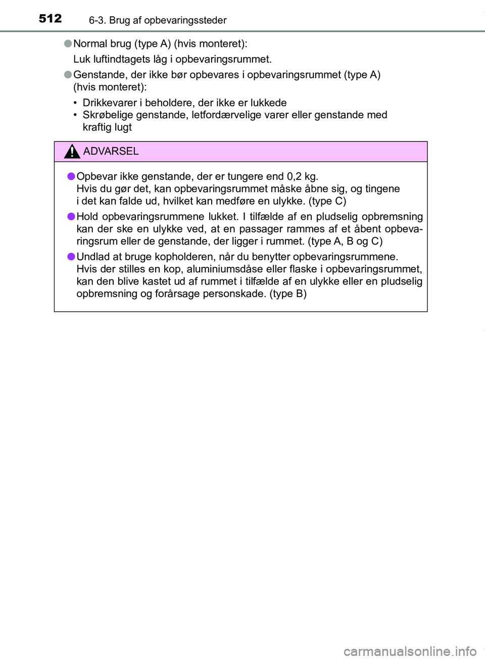 TOYOTA HILUX 2019  Brugsanvisning (in Danish) 512
Hilux OM0K375DK
6-3. Brug af opbevaringssteder
lNormal brug (type A) (hvis monteret):
Luk luftindtagets låg i opbevaringsrummet.
l Genstande, der ikke bør opbevares i opbevaringsrummet (type A) 