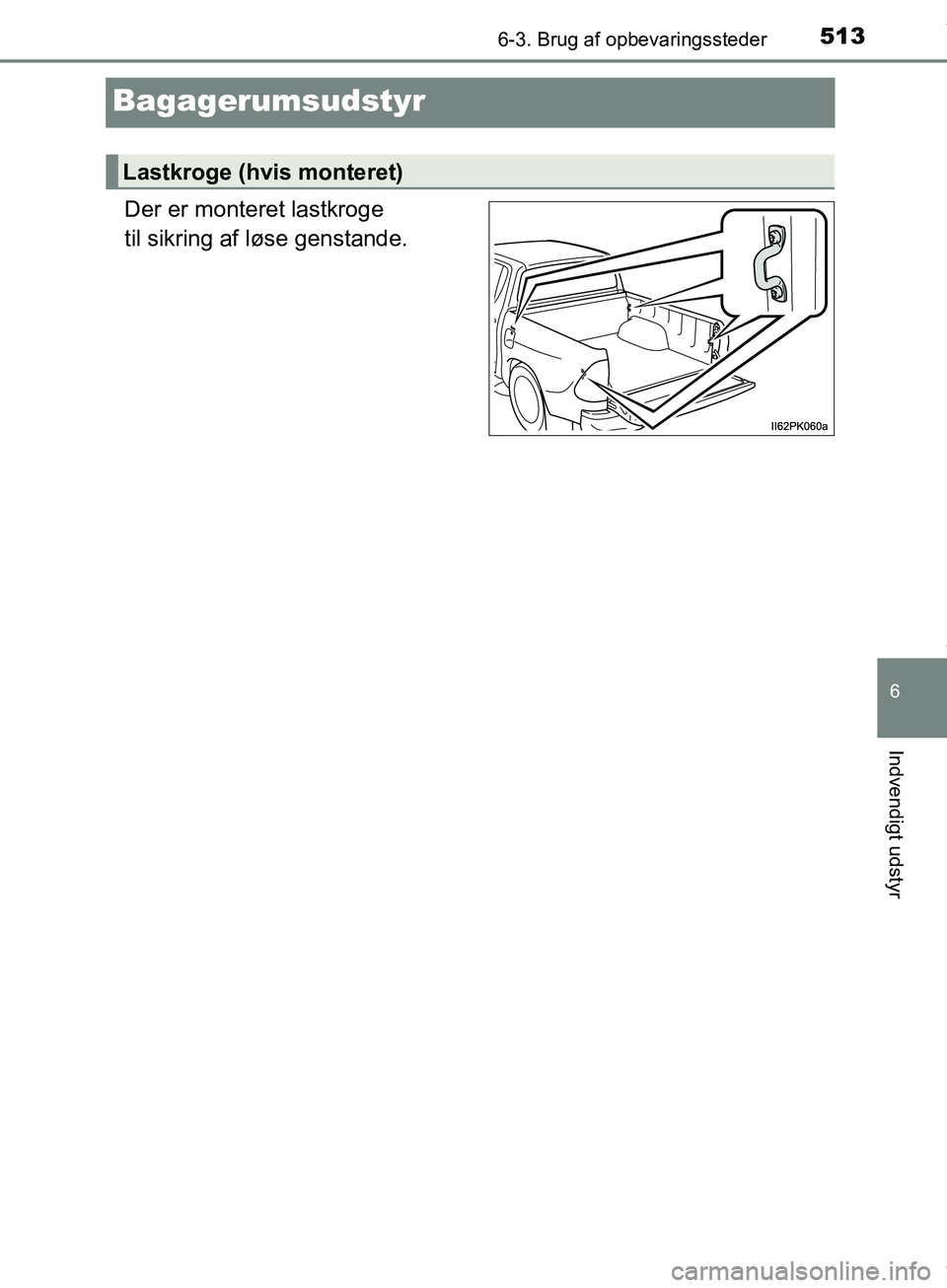 TOYOTA HILUX 2019  Brugsanvisning (in Danish) 5136-3. Brug af opbevaringssteder
Hilux OM0K375DK
6
Indvendigt udstyr
Bagagerumsudstyr
Der er monteret lastkroge 
til sikring af løse genstande.
Lastkroge (hvis monteret)
OM0K375DK.book  Page 513  Mo