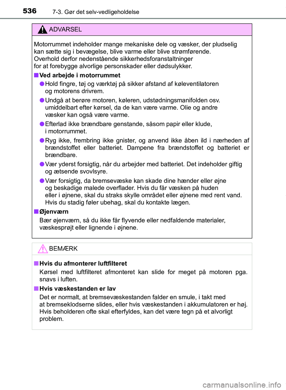 TOYOTA HILUX 2019  Brugsanvisning (in Danish) 5367-3. Gør det selv-vedligeholdelse
Hilux OM0K375DK
ADVARSEL
Motorrummet indeholder mange mekaniske dele og væsker, der pludselig 
kan sætte sig i bevægelse, blive varme eller blive strømførend