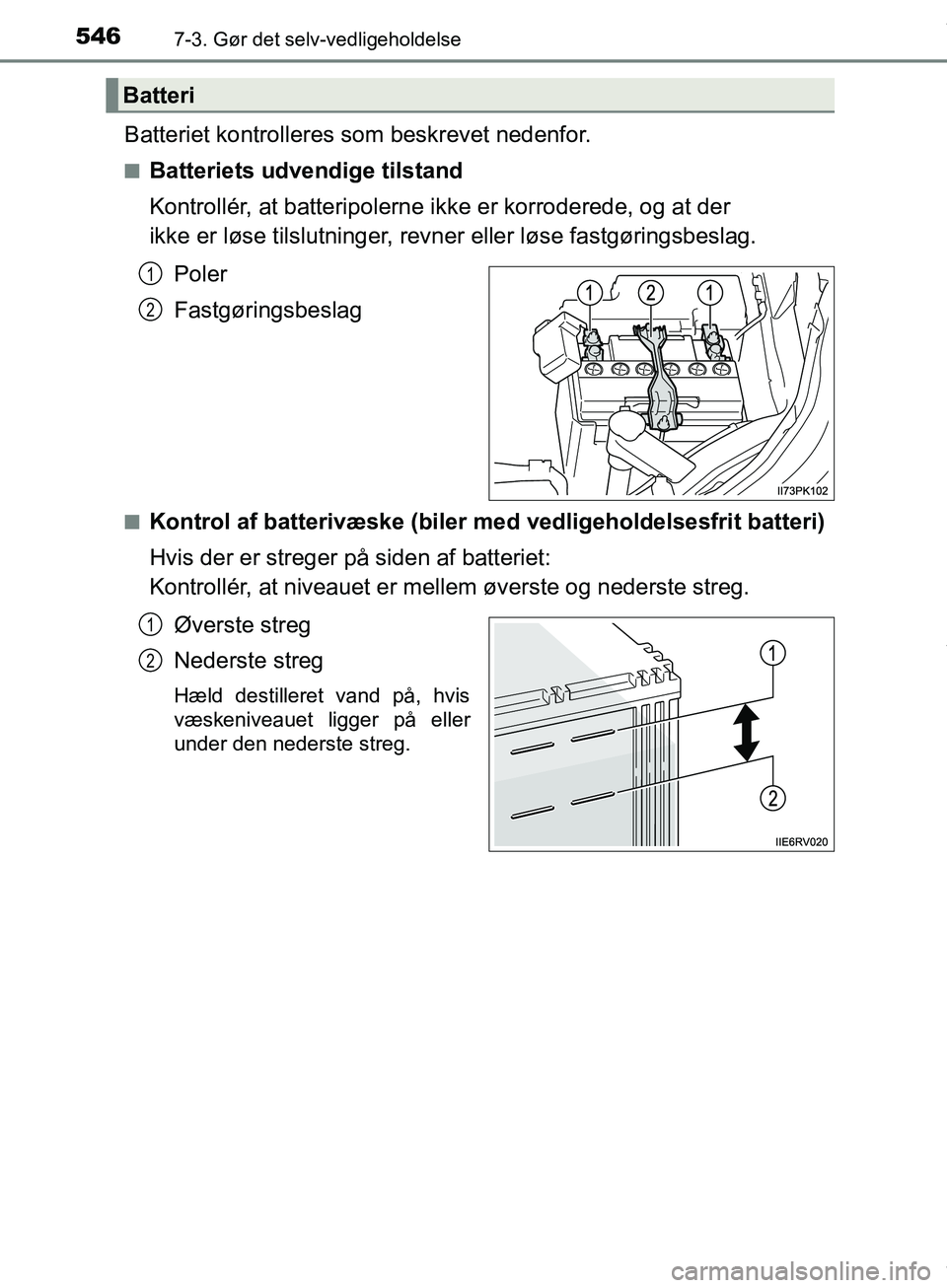 TOYOTA HILUX 2019 Brugsanvisning (in Danish) 5467-3. Gør det selv-vedligeholdelse
Hilux OM0K375DK
Batteriet kontrolleres som beskrevet nedenfor.
nBatteriets udvendige tilstand
Kontrollér, at batteripolerne ikke er korroderede, og at der
ikke TOYOTA HILUX 2019 Brugsanvisning (in Danish) 5467-3. Gør det selv-vedligeholdelse
Hilux OM0K375DK
Batteriet kontrolleres som beskrevet nedenfor.
nBatteriets udvendige tilstand
Kontrollér, at batteripolerne ikke er korroderede, og at der
ikke