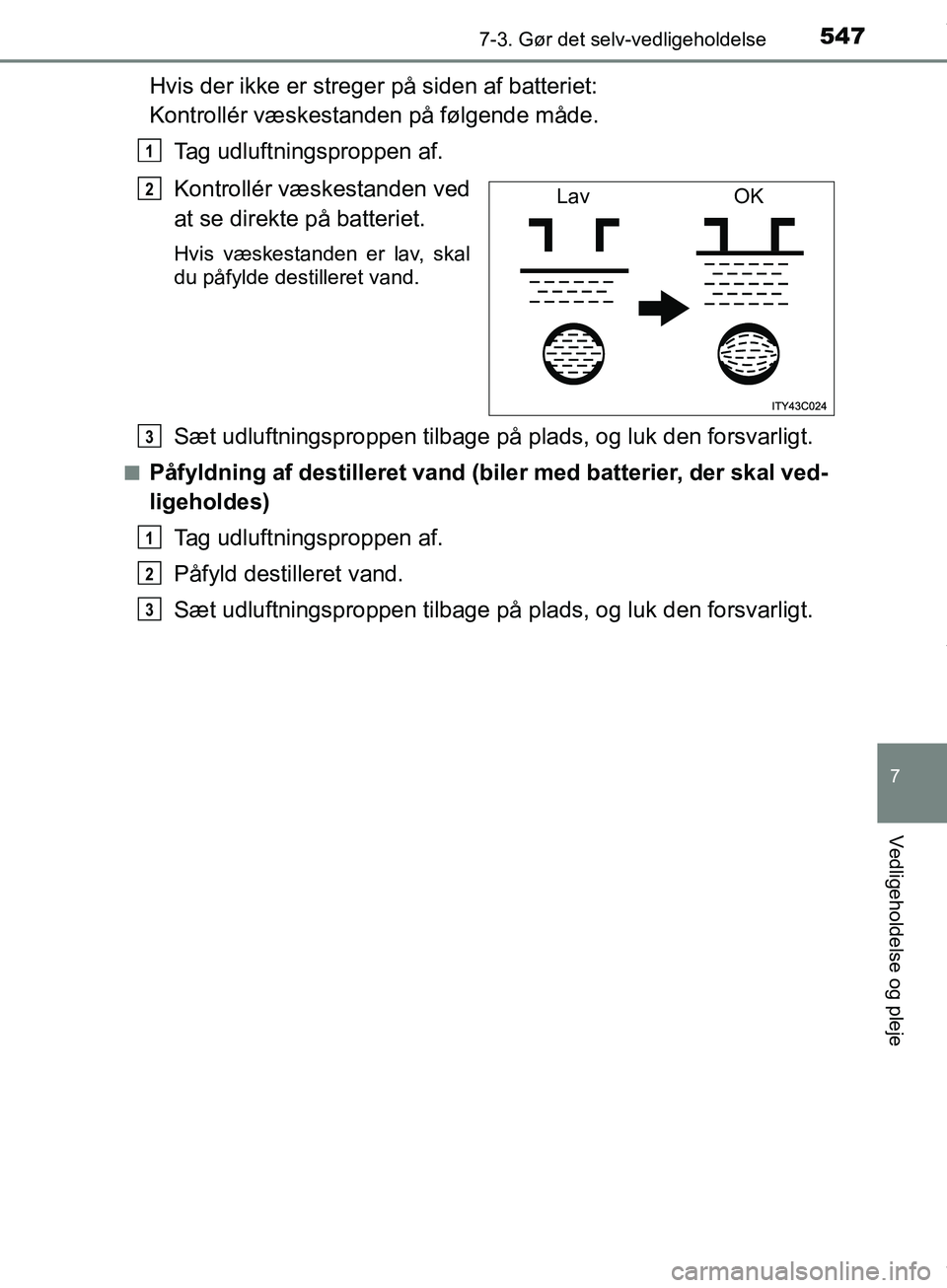 TOYOTA HILUX 2019 Brugsanvisning (in Danish) 5477-3. Gør det selv-vedligeholdelse
Hilux OM0K375DK
7
Vedligeholdelse og pleje
Hvis der ikke er streger på siden af batteriet:
Kontrollér væskesta nden på følgende måde.
Tag udluftningsproppe TOYOTA HILUX 2019 Brugsanvisning (in Danish) 5477-3. Gør det selv-vedligeholdelse
Hilux OM0K375DK
7
Vedligeholdelse og pleje
Hvis der ikke er streger på siden af batteriet:
Kontrollér væskesta nden på følgende måde.
Tag udluftningsproppe
