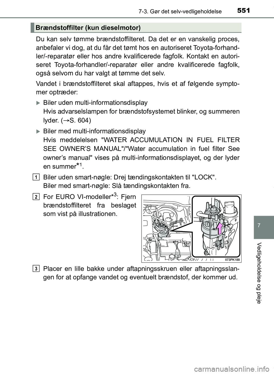 TOYOTA HILUX 2019 Brugsanvisning (in Danish) 5517-3. Gør det selv-vedligeholdelse
Hilux OM0K375DK
7
Vedligeholdelse og pleje
Du kan selv tømme brændstoffilteret. Da det er en vanskelig proces,
anbefaler vi dog, at du får det tømt hos en aut TOYOTA HILUX 2019 Brugsanvisning (in Danish) 5517-3. Gør det selv-vedligeholdelse
Hilux OM0K375DK
7
Vedligeholdelse og pleje
Du kan selv tømme brændstoffilteret. Da det er en vanskelig proces,
anbefaler vi dog, at du får det tømt hos en aut