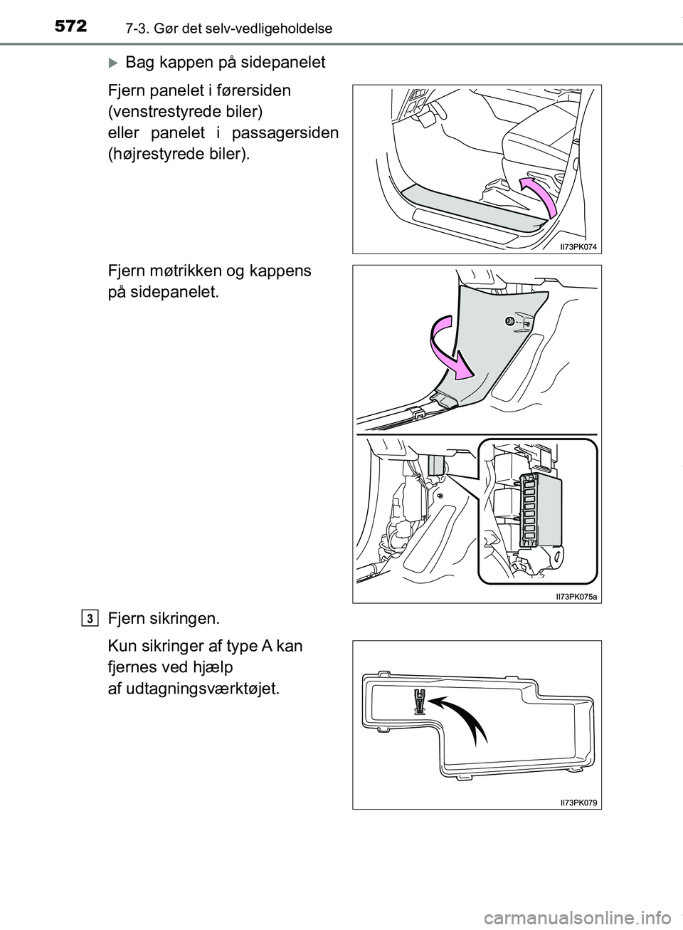 TOYOTA HILUX 2019  Brugsanvisning (in Danish) 5727-3. Gør det selv-vedligeholdelse
Hilux OM0K375DK
Bag kappen på sidepanelet
Fjern panelet i førersiden 
(venstrestyrede biler) 
eller panelet i passagersiden
(højrestyrede biler).
Fjern møt