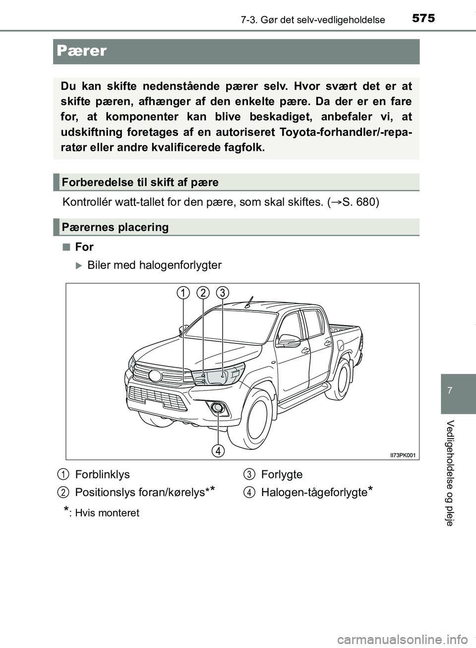 TOYOTA HILUX 2019  Brugsanvisning (in Danish) 5757-3. Gør det selv-vedligeholdelse
Hilux OM0K375DK
7
Vedligeholdelse og pleje
Pærer
Kontrollér watt-tallet for den pære, som skal skiftes. (S. 680)
nFor
Biler med halogenforlygter
*: Hvis 