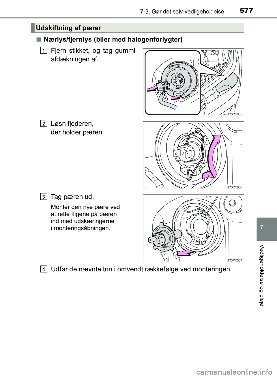 TOYOTA HILUX 2019  Brugsanvisning (in Danish) 5777-3. Gør det selv-vedligeholdelse
Hilux OM0K375DK
7
Vedligeholdelse og pleje
nNærlys/fjernlys (biler med halogenforlygter)Fjern stikket, og tag gummi-
afdækningen af.
Løsn fjederen, 
der holder
