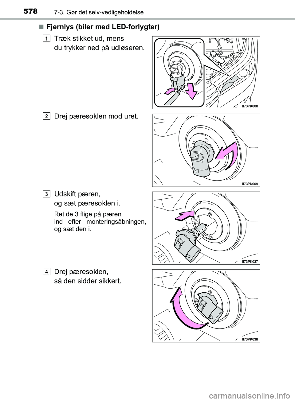 TOYOTA HILUX 2019  Brugsanvisning (in Danish) 5787-3. Gør det selv-vedligeholdelse
Hilux OM0K375DKn
Fjernlys (biler med LED-forlygter)
Træk stikket ud, mens 
du trykker ned på udløseren.
Drej pæresoklen mod uret.
Udskift pæren, 
og sæt pæ