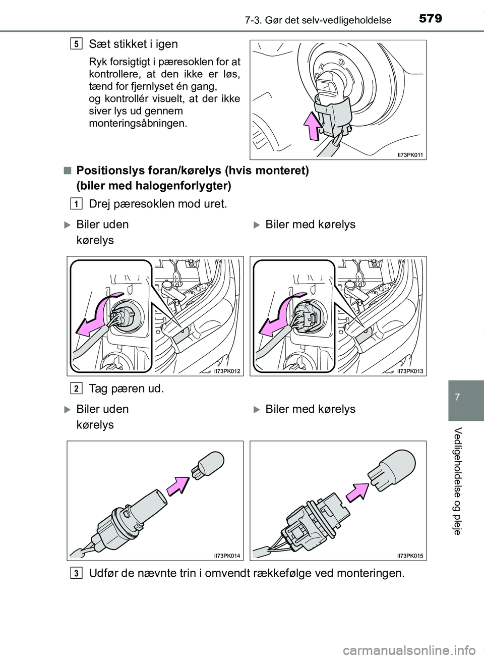 TOYOTA HILUX 2019  Brugsanvisning (in Danish) 5797-3. Gør det selv-vedligeholdelse
Hilux OM0K375DK
7
Vedligeholdelse og pleje
Sæt stikket i igen
Ryk forsigtigt i pæresoklen for at
kontrollere, at den ikke er løs,
tænd for fjernlyset én gang