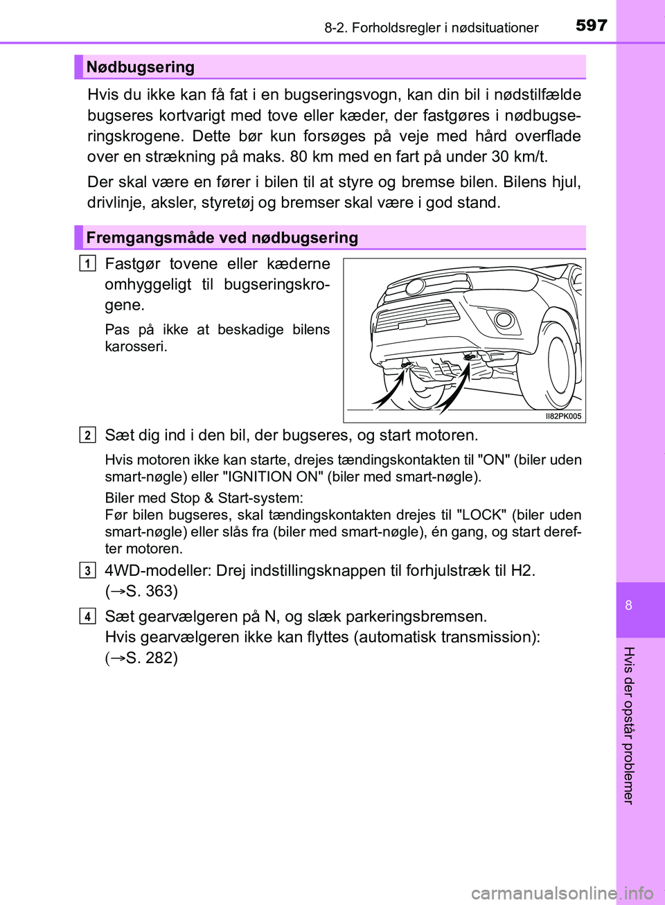 TOYOTA HILUX 2019  Brugsanvisning (in Danish) 5978-2. Forholdsregler i nødsituationer
Hilux OM0K375DK
8
Hvis der opstår problemer
Hvis du ikke kan få fat i en bugseringsvogn, kan din bil i nødstilfælde
bugseres kortvarigt med tove eller kæd