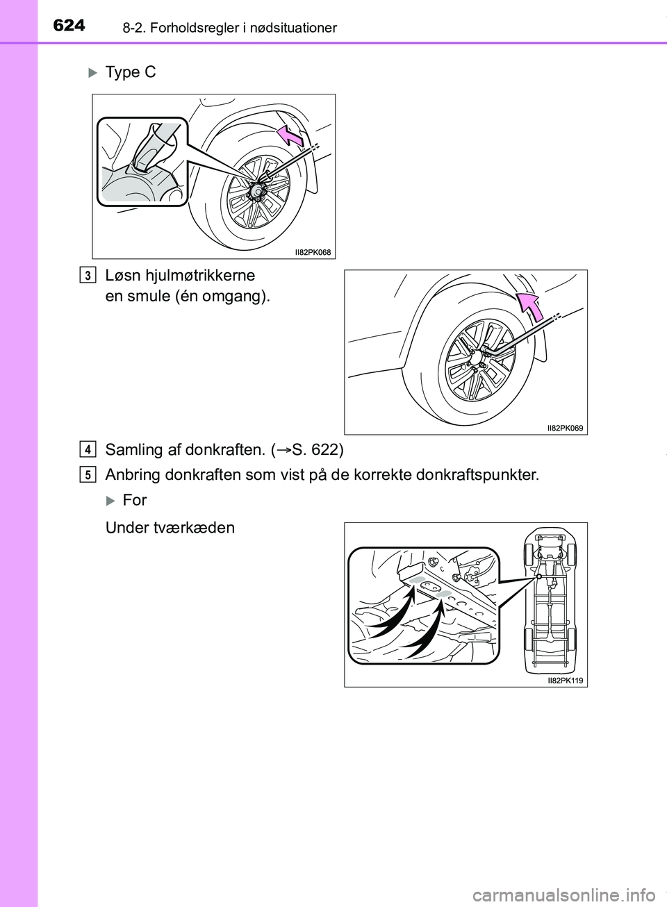 TOYOTA HILUX 2019  Brugsanvisning (in Danish) 6248-2. Forholdsregler i nødsituationer
Hilux OM0K375DK
Løsn hjulmøtrikkerne 
en smule (én omgang).
Samling af donkraften. (S. 622)
Anbring donkraften som vist på de korrekte donkraftspunkter.