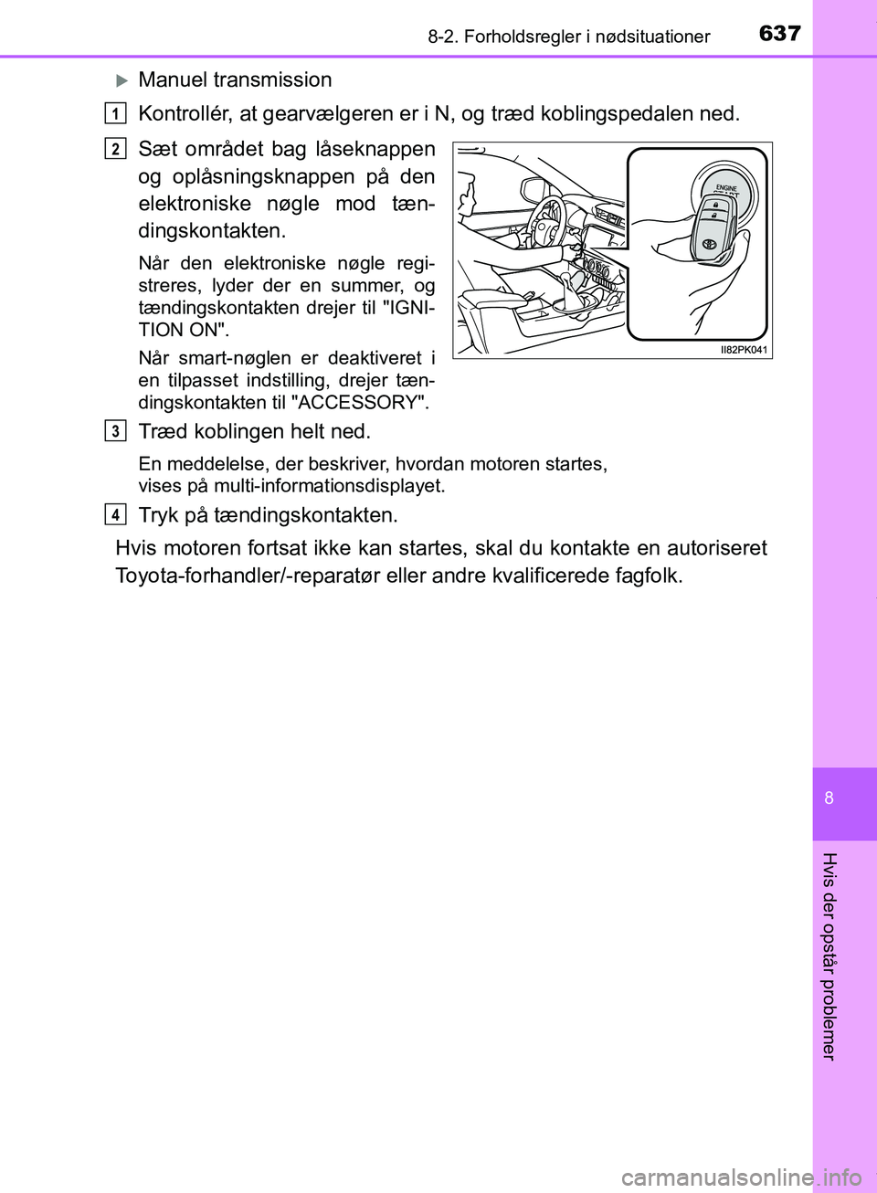 TOYOTA HILUX 2019  Brugsanvisning (in Danish) 6378-2. Forholdsregler i nødsituationer
Hilux OM0K375DK
8
Hvis der opstår problemer
Manuel transmission
Kontrollér, at gearvælgeren er i N, og træd koblingspedalen ned.
Sæt området bag låse