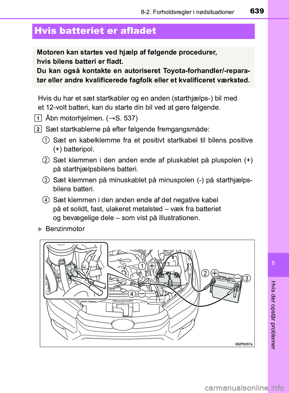 TOYOTA HILUX 2019  Brugsanvisning (in Danish) 6398-2. Forholdsregler i nødsituationer
Hilux OM0K375DK
8
Hvis der opstår problemer
Hvis batteriet er afladet
Hvis du har et sæt startkabler og en anden (starthjælps-) bil med 
et 12-volt batteri,