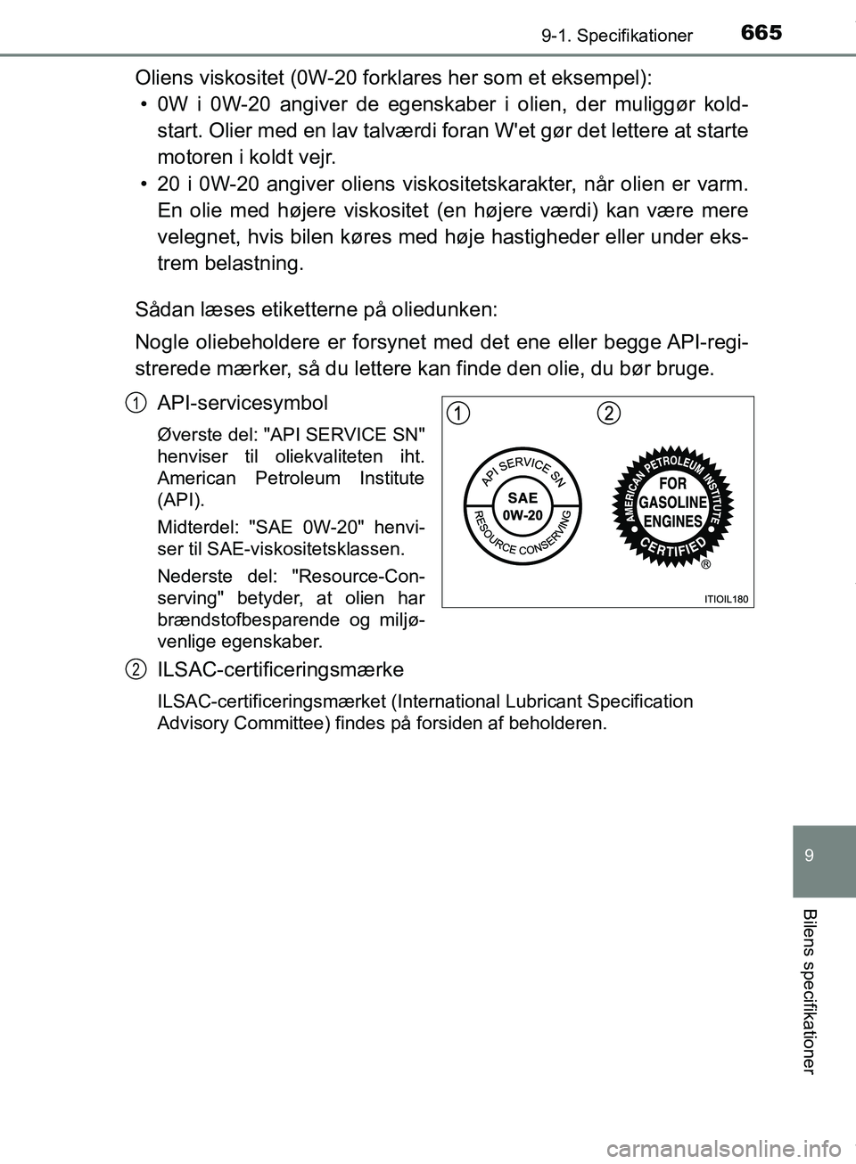 TOYOTA HILUX 2019  Brugsanvisning (in Danish) 665
9
9-1. Specifikationer
Bilens specifikationer
Hilux OM0K375DK
Oliens viskositet (0W-20 forklares her som et eksempel):• 0W i 0W-20 angiver de egenskaber i olien, der muliggør kold- start. Olier