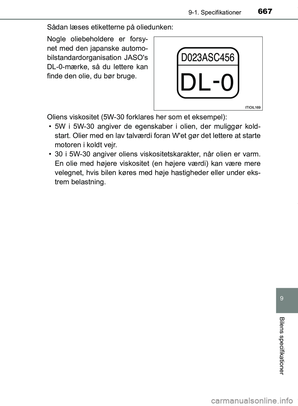 TOYOTA HILUX 2019  Brugsanvisning (in Danish) 667
9
9-1. Specifikationer
Bilens specifikationer
Hilux OM0K375DK
Sådan læses etiketterne på oliedunken:
Nogle oliebeholdere er forsy-
net med den japanske automo-
bilstandardorganisation JASOs
DL