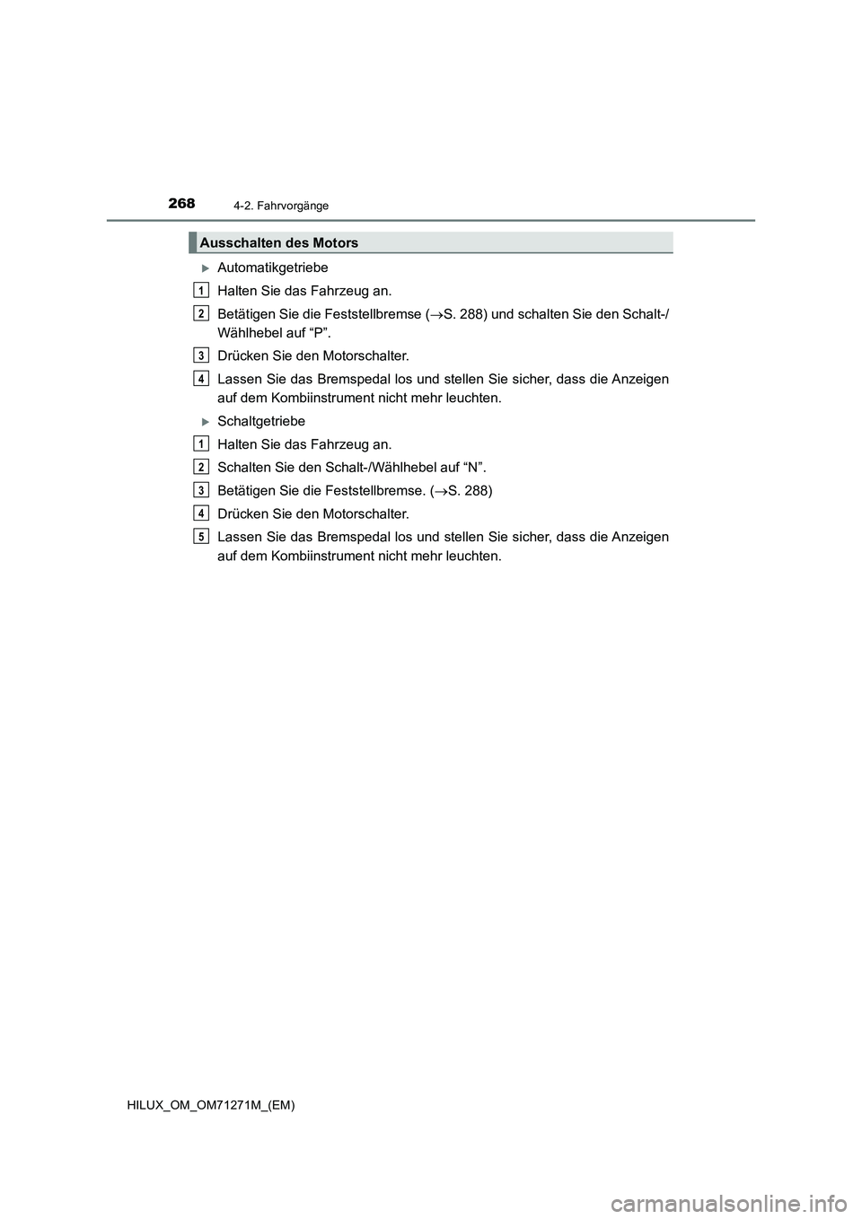 TOYOTA HILUX 2019  Betriebsanleitungen (in German) 2684-2. Fahrvorgänge
HILUX_OM_OM71271M_(EM)
Automatikgetriebe
Halten Sie das Fahrzeug an.
Betätigen Sie die Feststellbremse (S. 288) und schalten Sie den Schalt-/
Wählhebel auf “P”.
Drüc