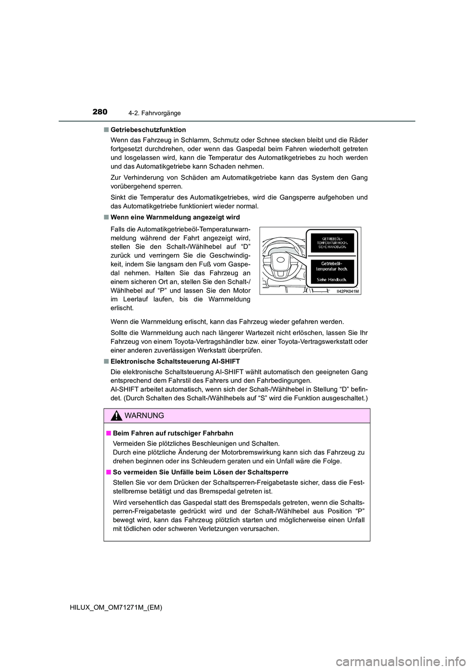 TOYOTA HILUX 2019 Betriebsanleitungen (in German) 2804-2. Fahrvorgänge
HILUX_OM_OM71271M_(EM)
■ Getriebeschutzfunktion
Wenn das Fahrzeug in Schlamm, Schmutz oder Schnee stecken bleibt und die Räder
fortgesetzt durchdrehen, oder wenn das Gasped TOYOTA HILUX 2019 Betriebsanleitungen (in German) 2804-2. Fahrvorgänge
HILUX_OM_OM71271M_(EM)
■ Getriebeschutzfunktion
Wenn das Fahrzeug in Schlamm, Schmutz oder Schnee stecken bleibt und die Räder
fortgesetzt durchdrehen, oder wenn das Gasped