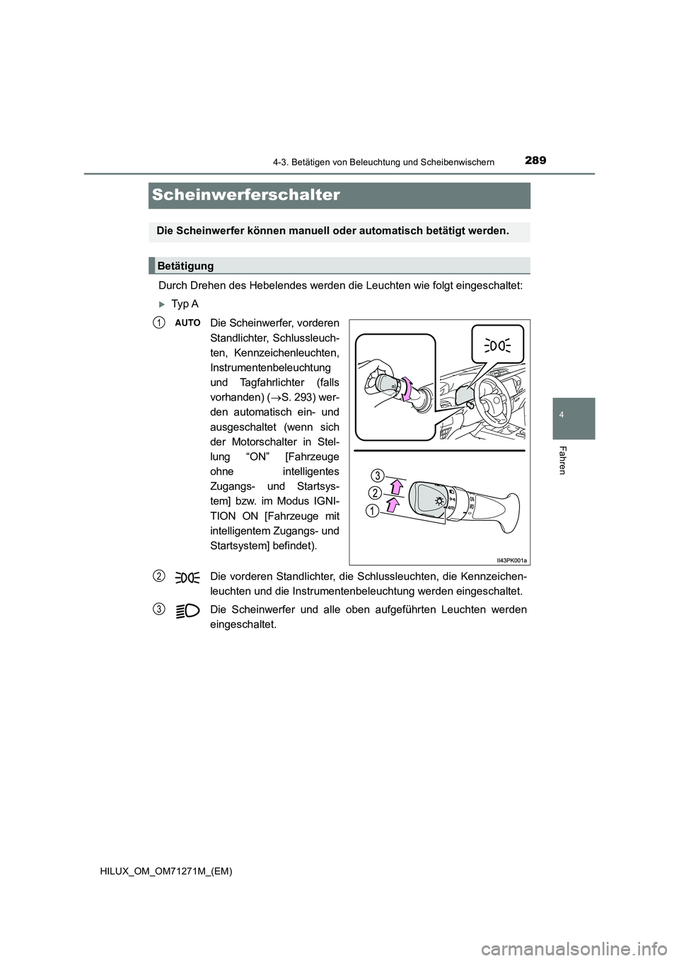 TOYOTA HILUX 2019 Betriebsanleitungen (in German) 289
4
4-3. Betätigen von Beleuchtung und Scheibenwischern
Fahren
HILUX_OM_OM71271M_(EM)
Scheinwerferschalter
Durch Drehen des Hebelendes werden die Leuchten wie folgt eingeschaltet:
Ty p A
Die Sc TOYOTA HILUX 2019 Betriebsanleitungen (in German) 289
4
4-3. Betätigen von Beleuchtung und Scheibenwischern
Fahren
HILUX_OM_OM71271M_(EM)
Scheinwerferschalter
Durch Drehen des Hebelendes werden die Leuchten wie folgt eingeschaltet:
Ty p A
Die Sc